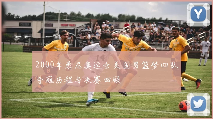 2000年悉尼奥运会美国男篮梦四队夺冠历程与决赛回顾