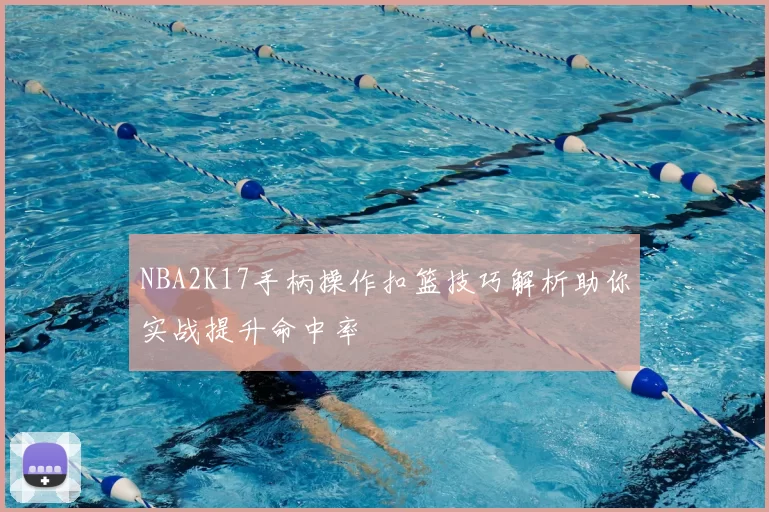NBA2K17手柄操作扣篮技巧解析助你实战提升命中率