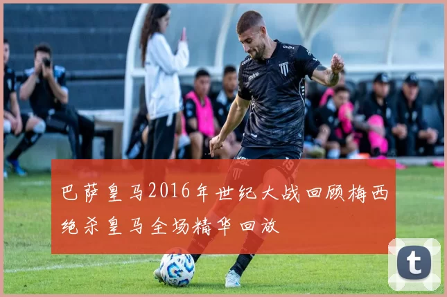 巴萨皇马2016年世纪大战回顾梅西绝杀皇马全场精华回放