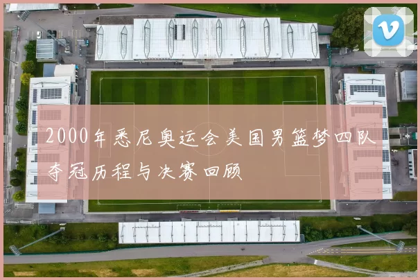 2000年悉尼奥运会美国男篮梦四队夺冠历程与决赛回顾