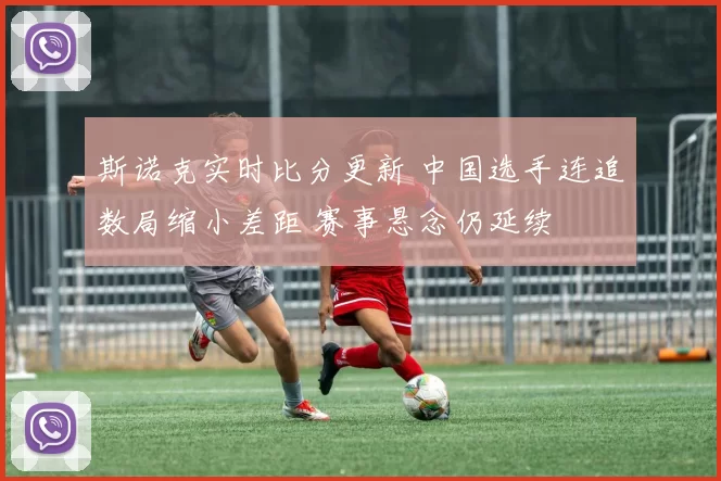 斯诺克实时比分更新 中国选手连追数局缩小差距 赛事悬念仍延续