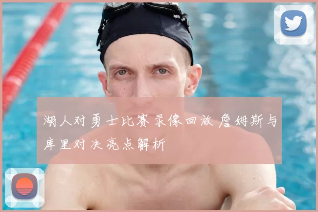 湖人对勇士比赛录像回放 詹姆斯与库里对决亮点解析